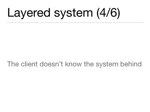 Layered system (4/6)
The client doesn’t know the system behind

