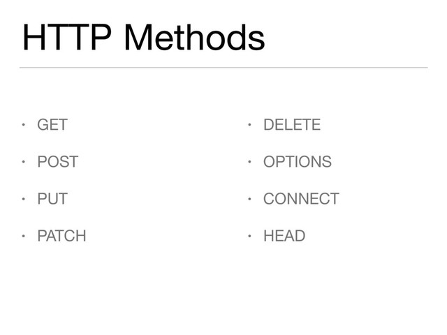 HTTP Methods
• GET

• POST

• PUT

• PATCH
• DELETE

• OPTIONS

• CONNECT

• HEAD
