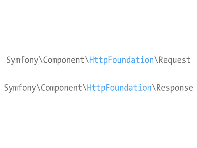Symfony\Component\HttpFoundation\Request
Symfony\Component\HttpFoundation\Response
