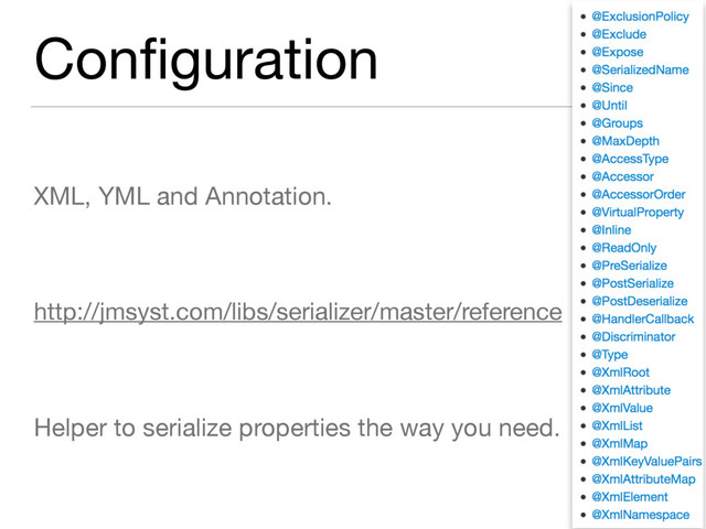 Conﬁguration
XML, YML and Annotation.

http://jmsyst.com/libs/serializer/master/reference

Helper to serialize properties the way you need.
