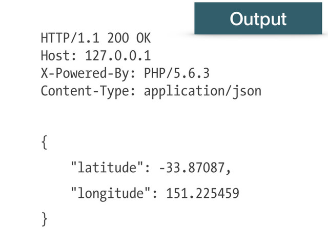 HTTP/1.1 200 OK
Host: 127.0.0.1
X-Powered-By: PHP/5.6.3
Content-Type: application/json
{
"latitude": -33.87087,
"longitude": 151.225459
}
Output

