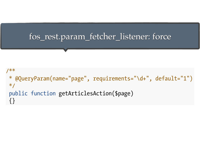 /**
* @QueryParam(name="page", requirements="\d+", default="1")
*/
public function getArticlesAction($page)
{}
fos_rest.param_fetcher_listener: force
