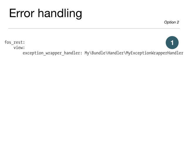 fos_rest:
view:
exception_wrapper_handler: My\Bundle\Handler\MyExceptionWrapperHandler
1
Error handling

Option 2
