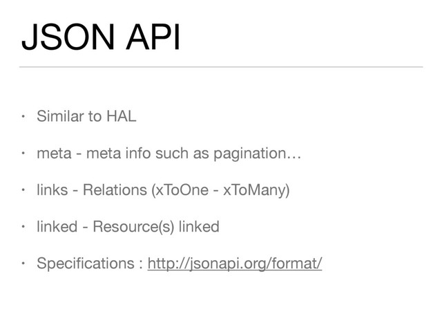 JSON API
• Similar to HAL

• meta - meta info such as pagination…

• links - Relations (xToOne - xToMany)

• linked - Resource(s) linked

• Speciﬁcations : http://jsonapi.org/format/
