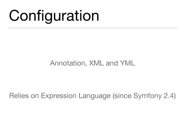 Conﬁguration
Annotation, XML and YML

Relies on Expression Language (since Symfony 2.4)
