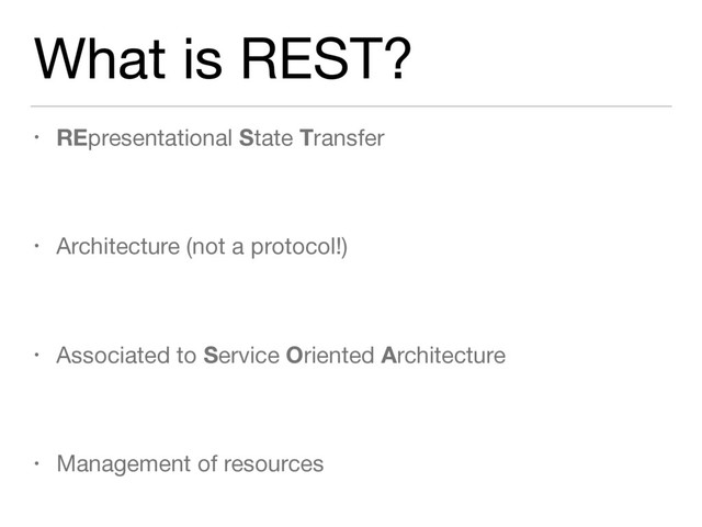 What is REST?
• REpresentational State Transfer

• Architecture (not a protocol!)

• Associated to Service Oriented Architecture

• Management of resources

