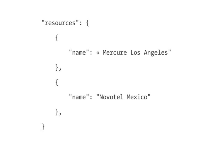 "resources": {
{
"name": « Mercure Los Angeles"
},
{
"name": "Novotel Mexico"
},
}
