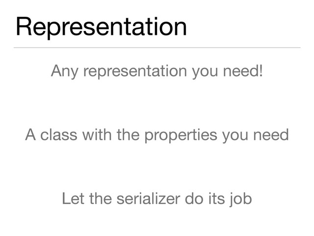 Representation
Any representation you need!

A class with the properties you need

Let the serializer do its job
