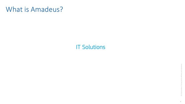 4
© 2018 Amadeus IT Group and its affiliates and subsidiaries
IT Solutions
What is Amadeus?
