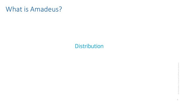 6
© 2018 Amadeus IT Group and its affiliates and subsidiaries
Distribution
What is Amadeus?
