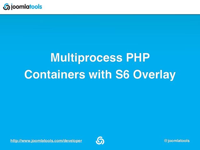 http://www.joomlatools.com/developer @joomlatools
Multiprocess PHP
 

Containers with S6 Overlay
