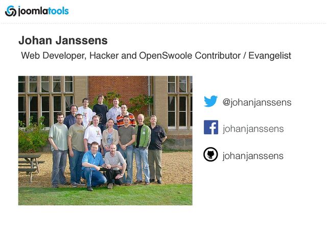 Johan Janssens 
Web Developer, Hacker and OpenSwoole Contributor / Evangelist
@johanjanssens
johanjanssens
johanjanssens
