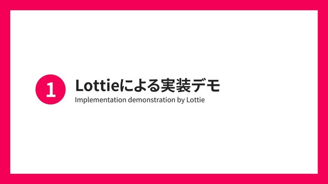 Lottieによる実装デモ
Implementation demonstration by Lottie
1
