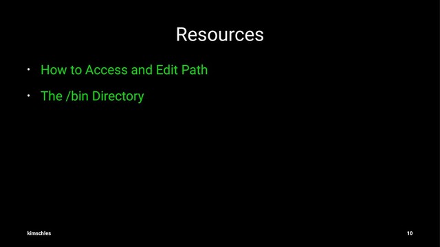 Resources
• How to Access and Edit Path
• The /bin Directory
kimschles 10
