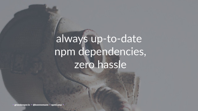 always up-to-date
npm dependencies,
zero hassle
greenkeeper.io @boennemann npmCamp
