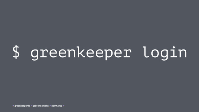 $ greenkeeper login
greenkeeper.io @boennemann npmCamp
