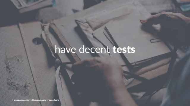 have decent tests
greenkeeper.io @boennemann npmCamp
