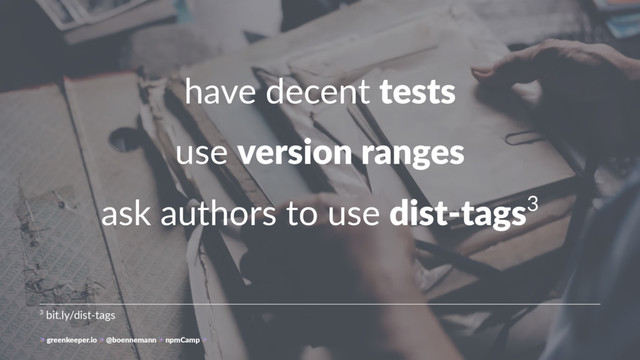 have decent tests
use version ranges
ask authors to use dist-tags3
3 bit.ly/dist-tags
greenkeeper.io @boennemann npmCamp

