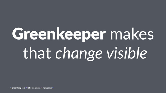 Greenkeeper makes
that change visible
greenkeeper.io @boennemann npmCamp
