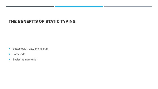 THE BENEFITS OF STATIC TYPING
 Better tools (IDEs, linters, etc)
 Safer code
 Easier maintenance
