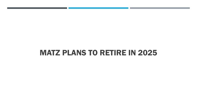MATZ PLANS TO RETIRE IN 2025

