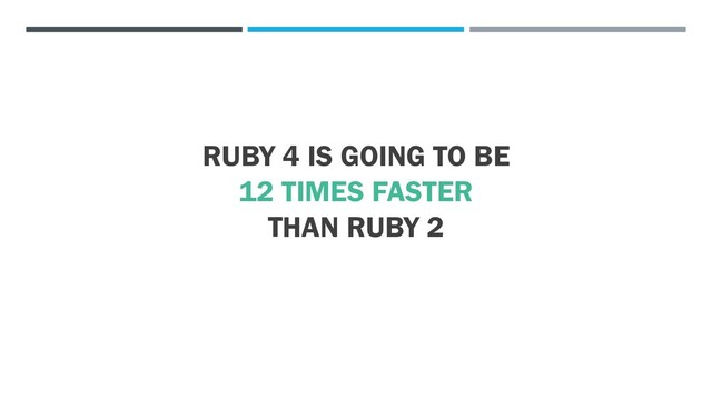 RUBY 4 IS GOING TO BE
12 TIMES FASTER
THAN RUBY 2
