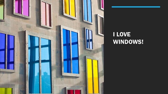 I LOVE
WINDOWS!
