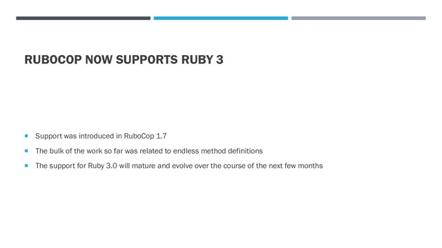RUBOCOP NOW SUPPORTS RUBY 3
 Support was introduced in RuboCop 1.7
 The bulk of the work so far was related to endless method definitions
 The support for Ruby 3.0 will mature and evolve over the course of the next few months
