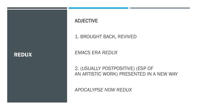 REDUX
ADJECTIVE
1. BROUGHT BACK, REVIVED
EMACS ERA REDUX
2. (USUALLY POSTPOSITIVE) (ESP OF
AN ARTISTIC WORK) PRESENTED IN A NEW WAY
APOCALYPSE NOW REDUX
