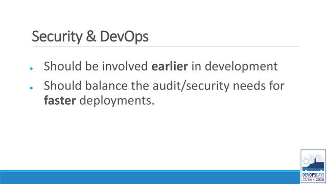 Security & DevOps
●
Should be involved earlier in development
●
Should balance the audit/security needs for
faster deployments.
