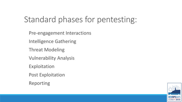 Standard phases for pentesting:
Pre-engagement Interactions
Intelligence Gathering
Threat Modeling
Vulnerability Analysis
Exploitation
Post Exploitation
Reporting
