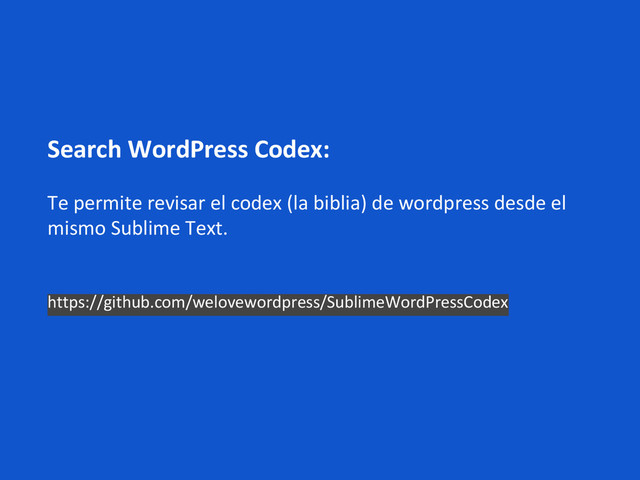 Search WordPress Codex:
Te permite revisar el codex (la biblia) de wordpress desde el
mismo Sublime Text.
https://github.com/welovewordpress/SublimeWordPressCodex
