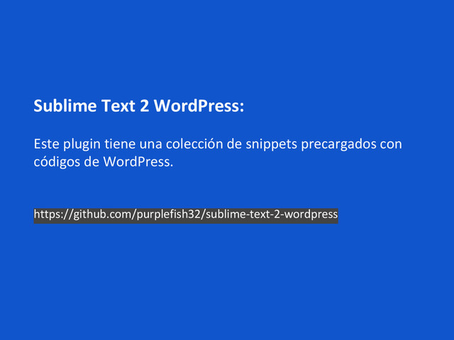 Sublime Text 2 WordPress:
Este plugin tiene una colección de snippets precargados con
códigos de WordPress.
https://github.com/purplefish32/sublime-text-2-wordpress

