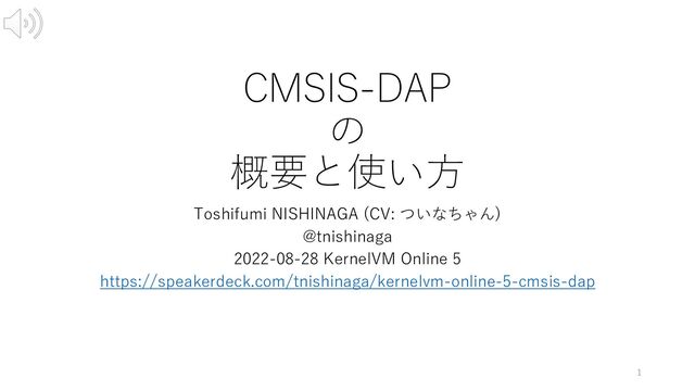 CMSIS-DAP
の
概要と使い⽅
Toshifumi NISHINAGA (CV: ついなちゃん)
@tnishinaga
2022-08-28 KernelVM Online 5
https://speakerdeck.com/tnishinaga/kernelvm-online-5-cmsis-dap
1
