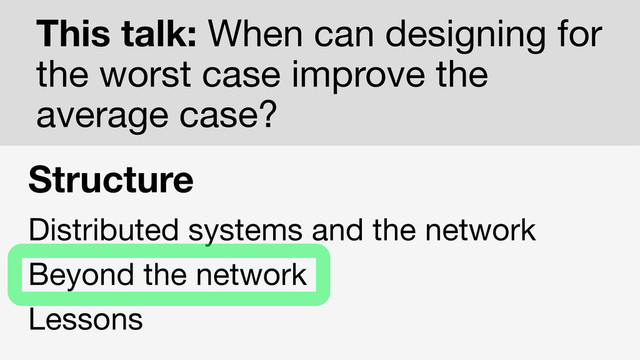 This talk: When can designing for
the worst case improve the
average case?
Structure
Distributed systems and the network

Beyond the network

Lessons
