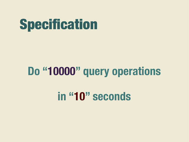 Speciﬁcation
Do “10000” query operations
in “10” seconds
