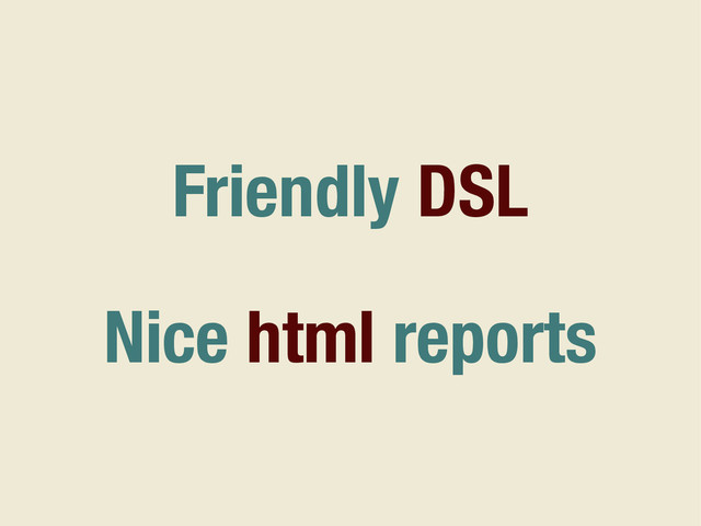 Friendly DSL
Nice html reports
