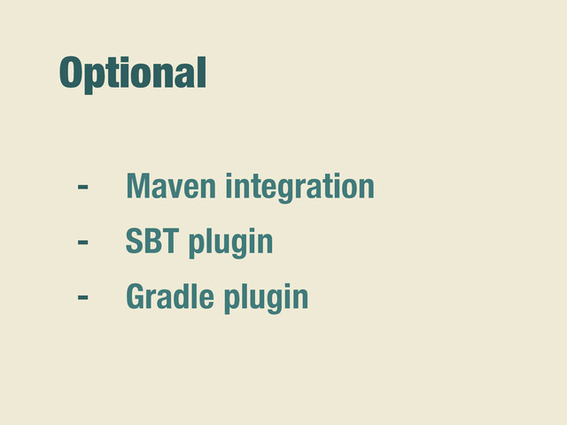 Optional
- Maven integration
- SBT plugin
- Gradle plugin
