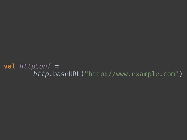 val httpConf =
http.baseURL("http://www.example.com")
