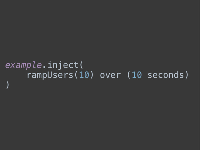 example.inject(
rampUsers(10) over (10 seconds)
)
