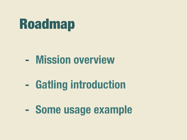 Roadmap
- Mission overview
- Gatling introduction
- Some usage example
