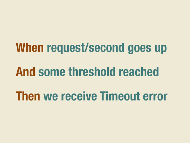 When request/second goes up
And some threshold reached
Then we receive Timeout error
