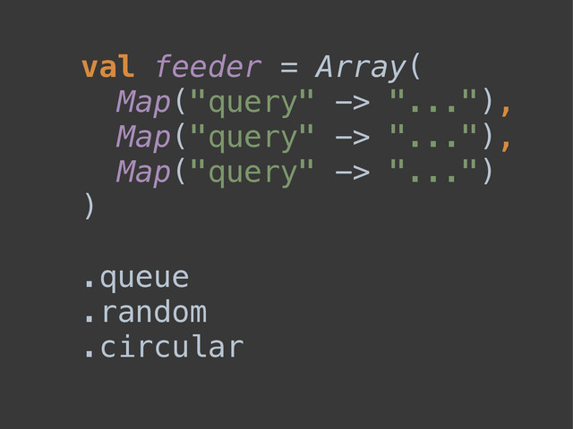 val feeder = Array( 
Map("query" -> "..."), 
Map("query" -> "..."), 
Map("query" -> "...") 
)
.queue
.random
.circular
