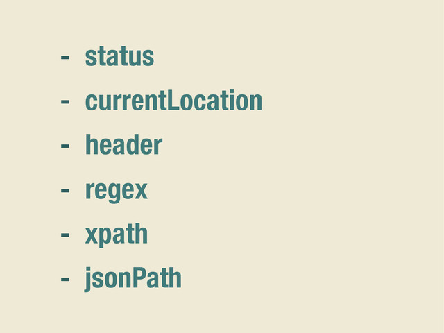 - status
- currentLocation
- header
- regex
- xpath
- jsonPath
