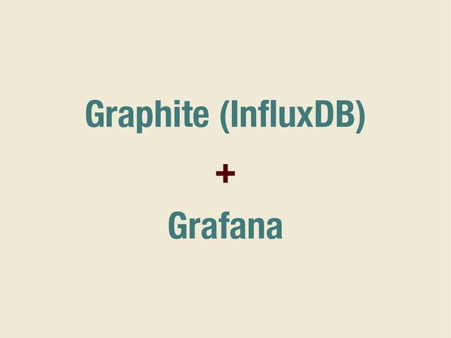 Graphite (InﬂuxDB)
+
Grafana
