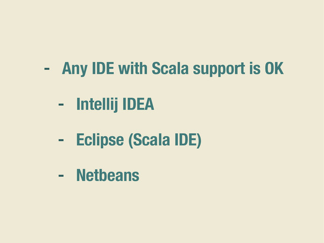 - Any IDE with Scala support is OK
- Intellij IDEA
- Eclipse (Scala IDE)
- Netbeans

