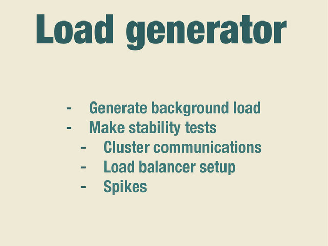 - Generate background load
- Make stability tests
- Cluster communications
- Load balancer setup
- Spikes
Load generator

