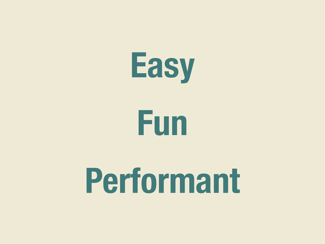 Easy
Fun
Performant
