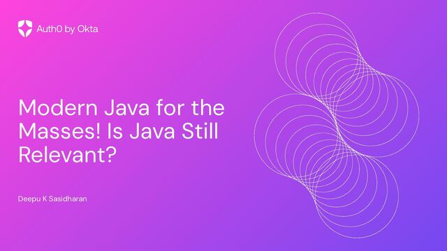 Modern Java for the
Masses! Is Java Still
Relevant?
Deepu K Sasidharan
