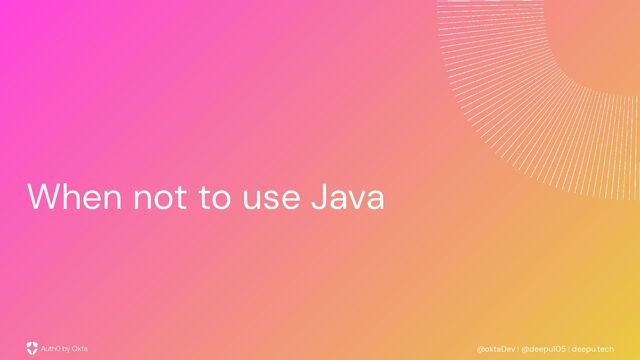 @oktaDev | @deepu105 | deepu.tech
When not to use Java
